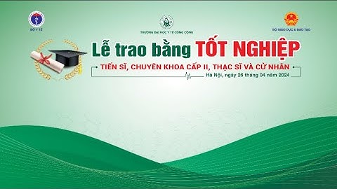 🔴 LỄ TRAO BẰNG TỐT NGHIỆP TIẾN SĨ, CHUYÊN KHOA CẤP II, THẠC SĨ VÀ CỬ NHÂN