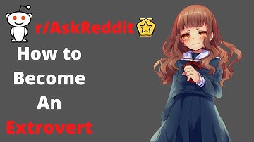 "How to Become An Extrovert" - (r/AskReddit)