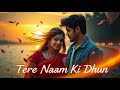 Tere Naam Ki Dhun | Hindi Love Song | Heart Touching Romantic Song | Feel the Magic of Love