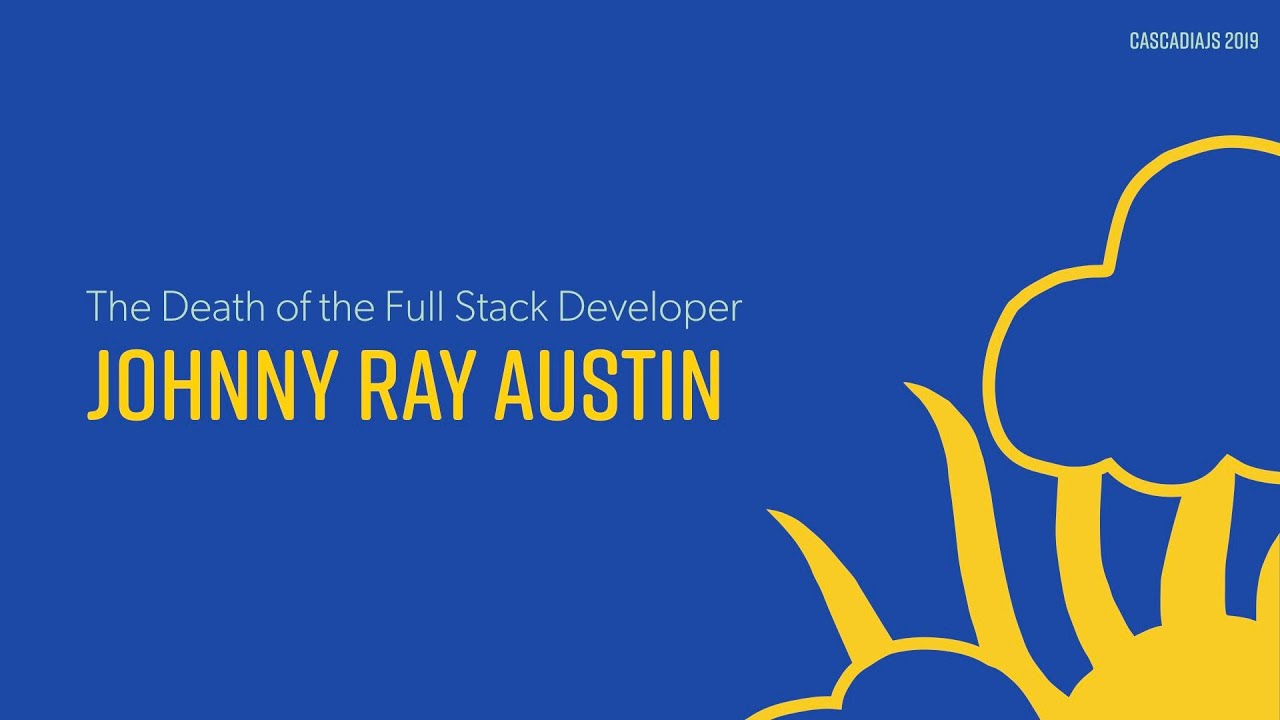 The Death of the Full Stack Developer | Johnny Ray Austin | CascadiaJS ...