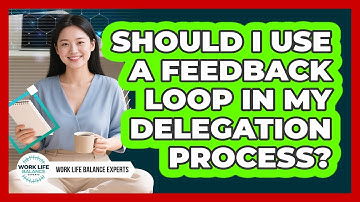 Should I Use A Feedback Loop In My Delegation Process? - Work Life Balance Experts