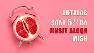 ERTALAB SOAT 5 DA JINSIY ALOQA -MISH
