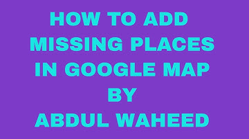 GOOGLE MAP PART 2 HOW TO ADD MISSING PLACES  BY ABDUL WAHEED