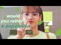 would you rather? || kpop edition