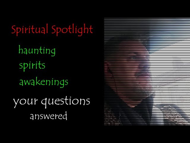 Your Questions Answered on Hauntings, Spirit, Negative Energies and Awakenings