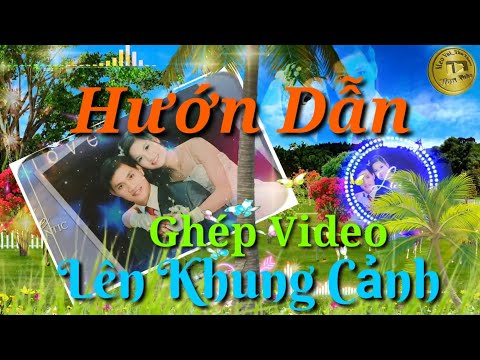 Ghép video Ảnh lên khung hình,tạo thêm hiệu ứng cho video phông nền sinh động