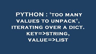 Information PYTHON : 'too many values to unpack', iterating over a dict. key= string, value= list Update