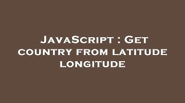 JavaScript : Get country from latitude longitude