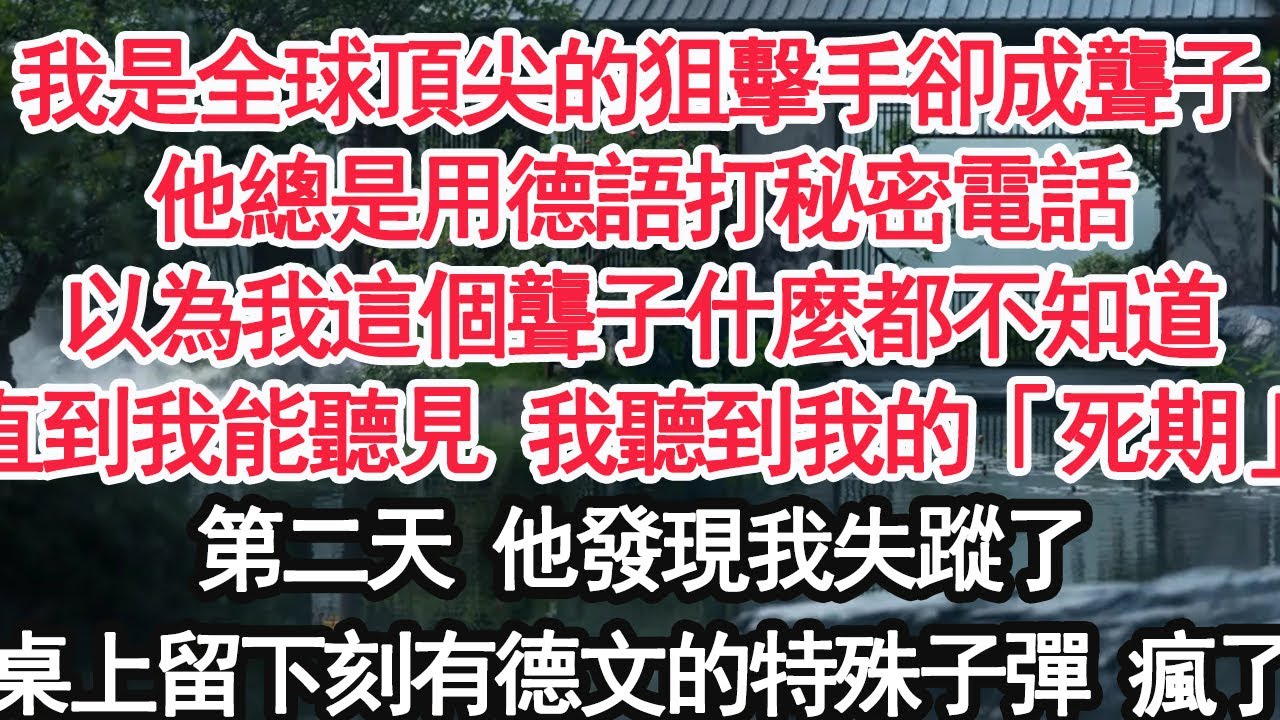 我是全球頂尖的狙擊手卻成聾子他總是用德語打秘密電話以為我這個聾子什麼都不知道直到我能聽見 我聽到了我的「死期」第二天 他發現我失蹤了桌上只留一枚刻有德文的特殊子彈 瘋了【顧亞男】【大女主】【婚姻自主】