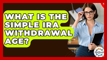 What Is The SIMPLE IRA Withdrawal Age? - Get Retirement Help