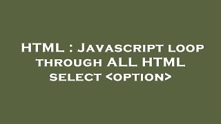 HTML : Javascript loop through ALL HTML select  option