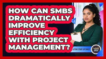 How Can SMBs Dramatically Improve Efficiency With Project Management? - Latino Start Up Space