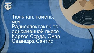 Карлос Серда, Омар Сааведра Сантис. Тюльпан, камень, меч. Радиоспектакль по одноименной пьесе