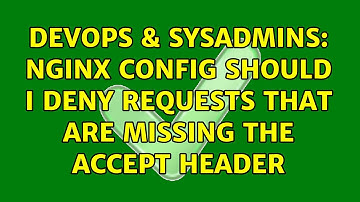 DevOps & SysAdmins: Nginx config should I deny requests that are missing the accept header