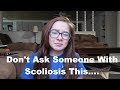 THINGS YOU'RE SCARED TO ASK SOMEONE WITH SCOLIOSIS