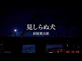 萩原朔太郎「見しらぬ犬」（『月に吠える』より）音と言葉と映像の作品、のための試作品２