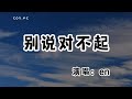 en - 別說對不起『一放手就沒糾葛 淡了煩了倦了散了你理由太多』（動態歌詞/Lyrics Video/無損音質/4k）