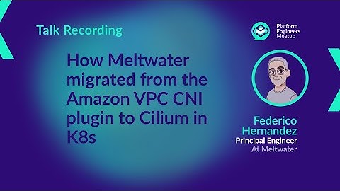 How Meltwater migrated from the Amazon VPC CNI plugin to Cilium in K8s