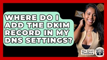 Where Do I Add The DKIM Record In My DNS Settings? - TheEmailToolbox.com