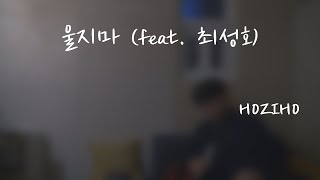 이 노래 우리끼리만 알기로 하자! (울지마 (feat. 최성호) - HOZIHO) COVER