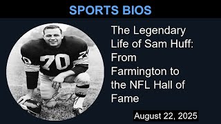 The Legendary Life of Sam Huff: From Farmington to the NFL Hall of Fame | Sports Bios