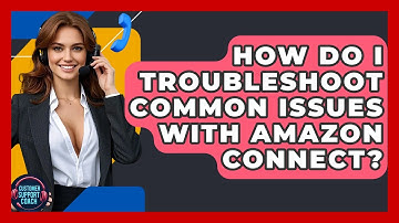 How Do I Troubleshoot Common Issues With Amazon Connect? - Customer Support Coach