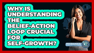 Why Is Understanding The Belief-action Loop Crucial For Self-growth? - Psychological Clarity