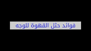 فوائد حثل القهوة للوجه