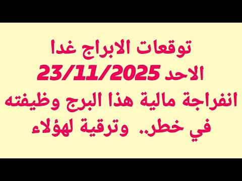 توقعات الابراج غدا الاحد 23 11 2025 انفراجة مالية هذا البرج وظيفته في خطر وترقية لهؤلاء توقعات الابراج غدا الاحد 23 11 2025 انفراجة مالية هذا البرج وظيفته في خطر وترقية لهؤلاء