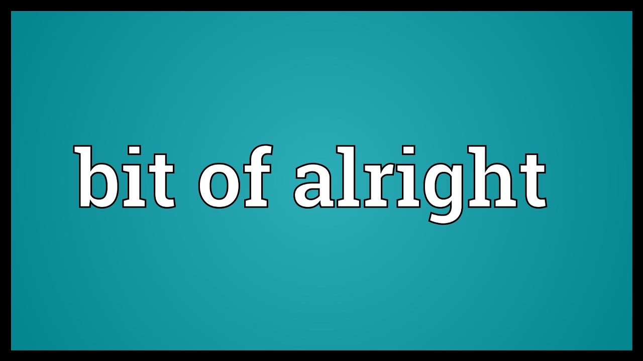Bit Of Alright Meaning Youtube
