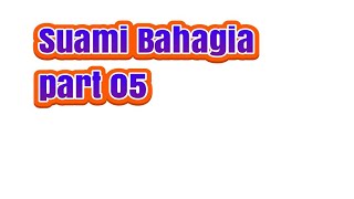 Suami Bahagia Part 05