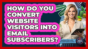 How Do You Convert Website Visitors Into Email Subscribers? - Marketing and Advertising Guru