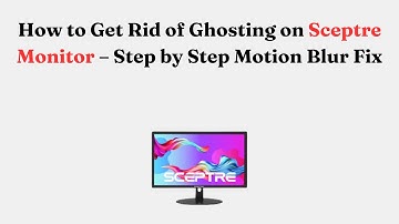 How to Get Rid of Ghosting on Sceptre Monitor – Step by Step Motion Blur Fix