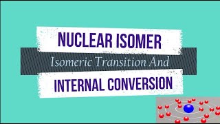 Nuclear chemistry - 5, Nuclear isomers, Isomeric Transition,  Animation for Internal conversion