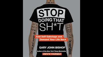 Stop Doing That Sh*t: End Self-Sabotage and Demand Your Life Back by Gary John Bishop