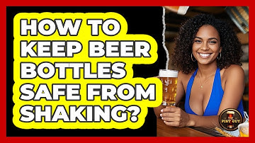 How To Keep Beer Bottles Safe From Shaking?