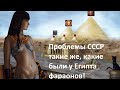 Проблемы СССР такие же, какие были у Египта фараонов!