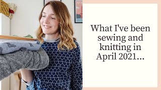 What I've Been Sewing and Knitting in April 2021