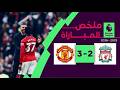 ملخص مباراة مانشستر يونايتد و ليفربول 3 2