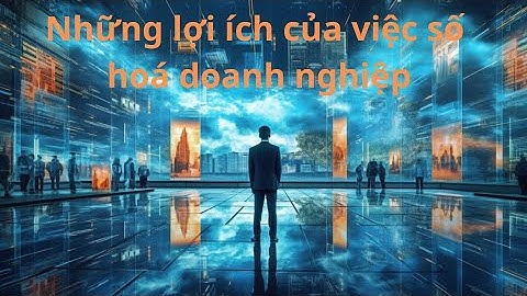 Số hóa doanh nghiệp: Các lợi ích và tầm quan trọng trong Cách mạng Công nghiệp 4.0