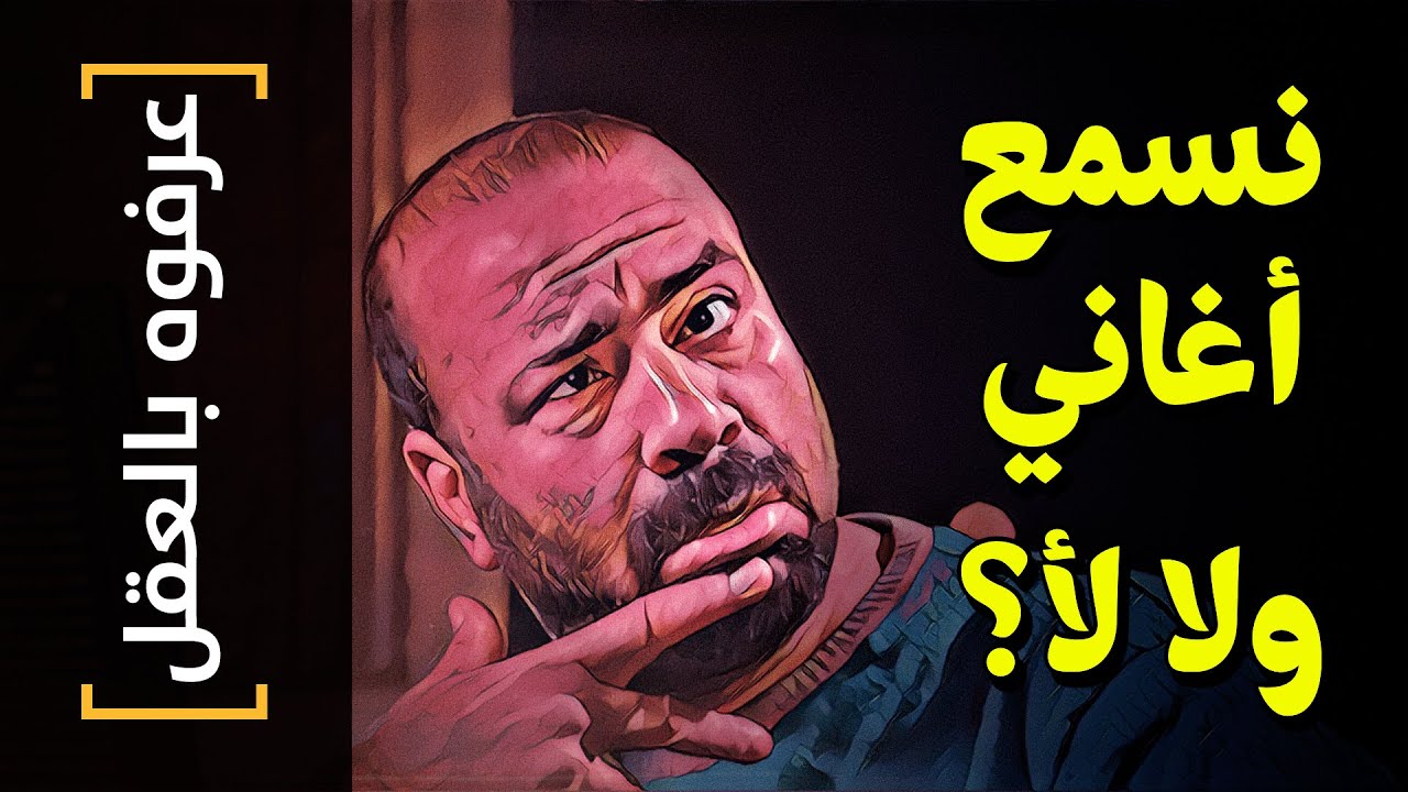 {عرفوه بالعقل}(53) نسمع أغاني ولا لأ؟