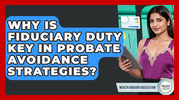 Why Is Fiduciary Duty Key In Probate Avoidance Strategies? - Wealth Advisor Success Hub