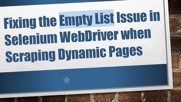 Fixing the Empty List Issue in Selenium WebDriver when Scraping Dynamic Pages