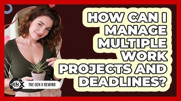How Can I Manage Multiple Work Projects And Deadlines? - The Gen X Rewind
