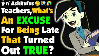 Teachers, What's The Best EXCUSE For Being LATE That Turned Out To Be TRUE?
