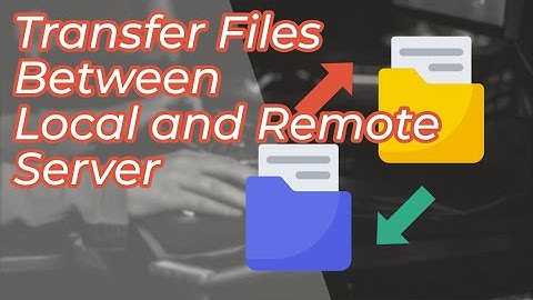 How to Upload and Download Files Between Local Computer and Remote Server