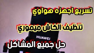 كيفية تسريع و تنظيف الكاش ميمورى لاجهزة هواوى - حل جميع المشاكل