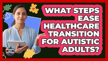 What Steps Ease Healthcare Transition For Autistic Adults?