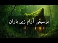موسیقی بی کلام ایرانی زیر باران لذت آرامش عمیق در کلبه ای دوردست 