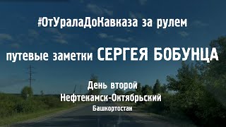 От Урала до Кавказа за рулём #2. Путевые заметки Сергея Бобунца. Нефтекамск - Октябрьский